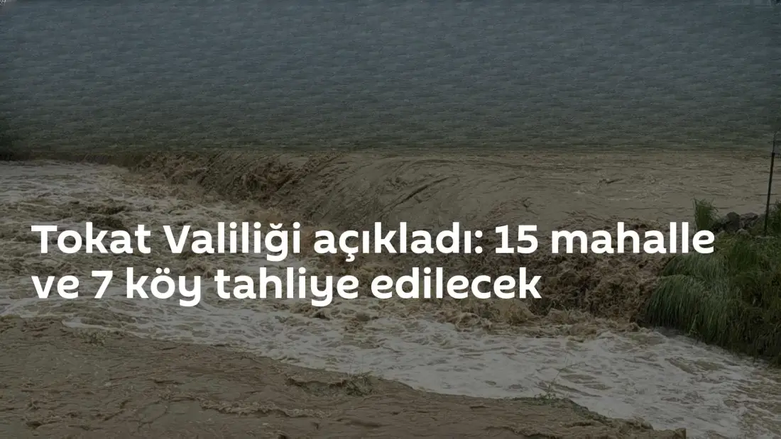 Tokat'ta Sel Riski: 15 Mahalle ve 7 Köy Tahliye Edilecek