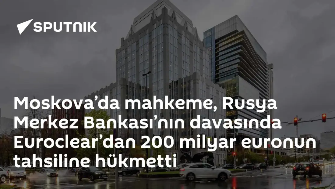 Moskova Tahkim Mahkemesi, Euroclear'dan 200 Milyar Euro Tahsiline Karar Verdi