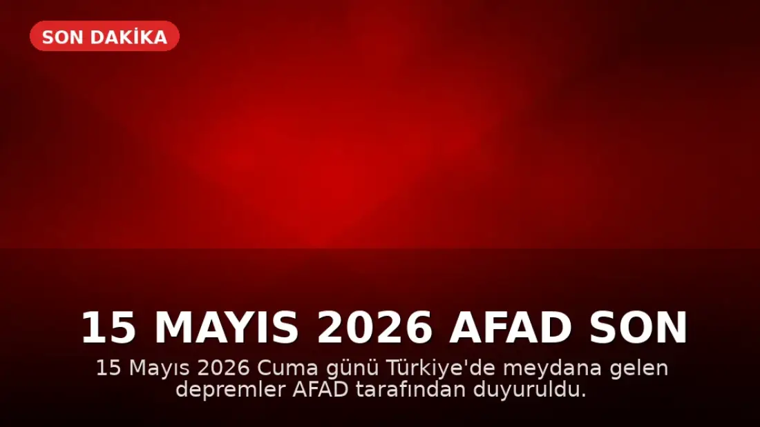 15 Mayıs 2026 AFAD Son Depremler Listesi: Türkiye'de Deprem Oldu Mu?