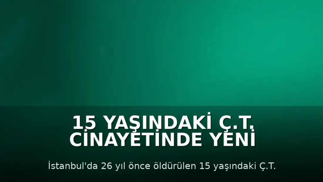 15 Yaşındaki Ç.T. Cinayetinde Yeni Gelişme: Komşusunun Mezarı Açıldı