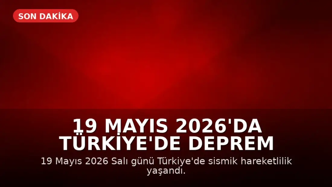 19 Mayıs 2026'da Türkiye'de Deprem Hareketliliği: AFAD ve Kandilli Verileri