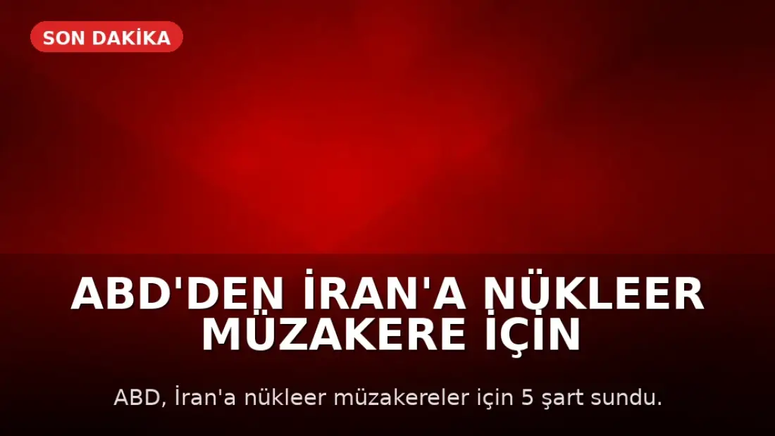 ABD'den İran'a Nükleer Müzakere İçin 5 Şart: Uranyum Teslimi ve Tesislerin Kapatılması Gündemde