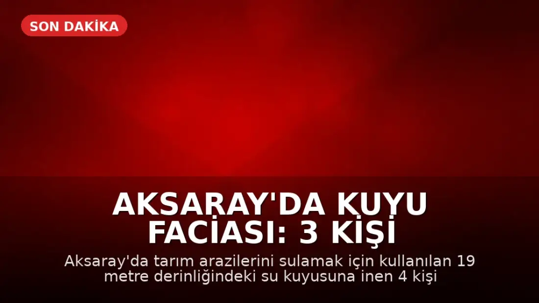 Aksaray'da Kuyu Faciası: 3 Kişi Hayatını Kaybetti, 1 Kişi Yaralandı