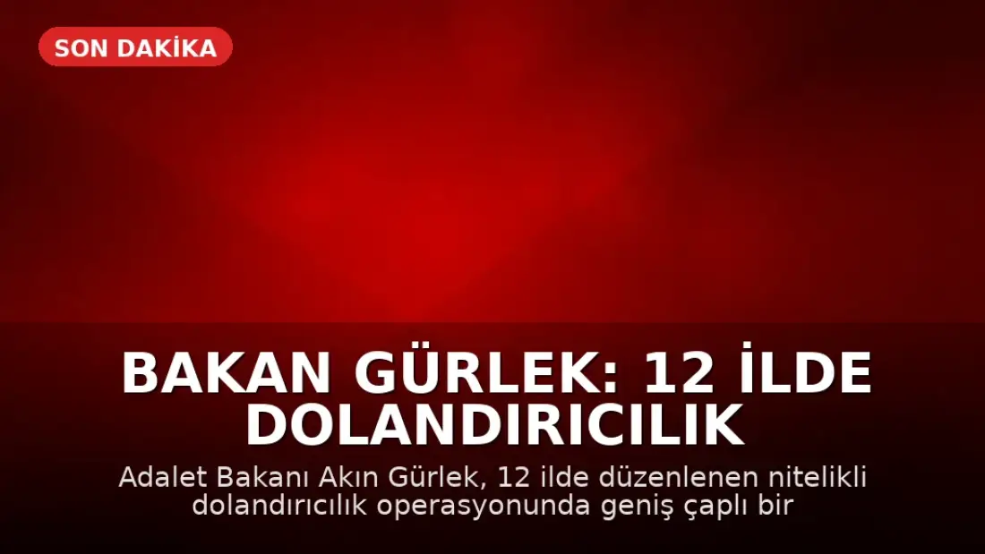 Bakan Gürlek: 12 İlde Dolandırıcılık Operasyonuyla Suç Ağına Müdahale Edildi