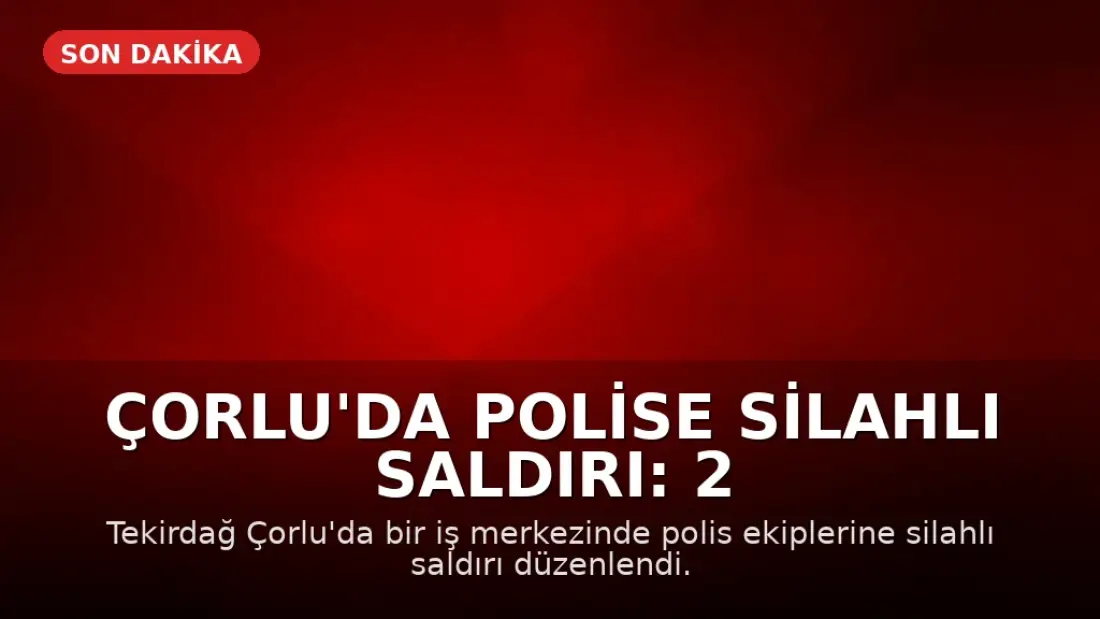 Çorlu'da Polise Silahlı Saldırı: 2 Memur Ağır Yaralandı