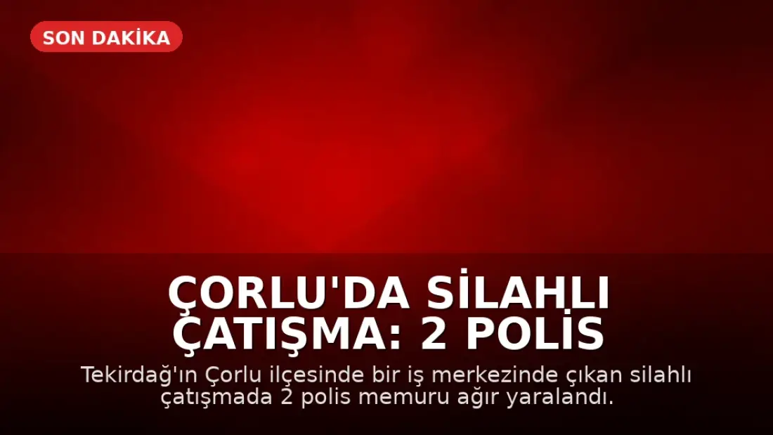 Çorlu'da Silahlı Çatışma: 2 Polis Memuru Ağır Yaralandı