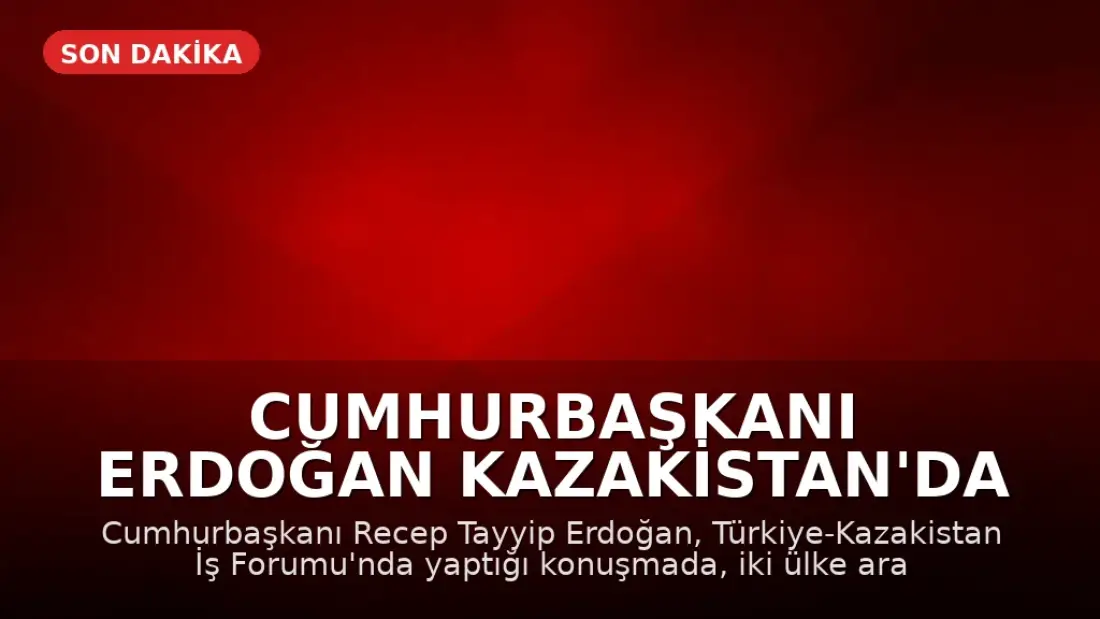 Cumhurbaşkanı Erdoğan Kazakistan'da İş Forumunda Konuştu