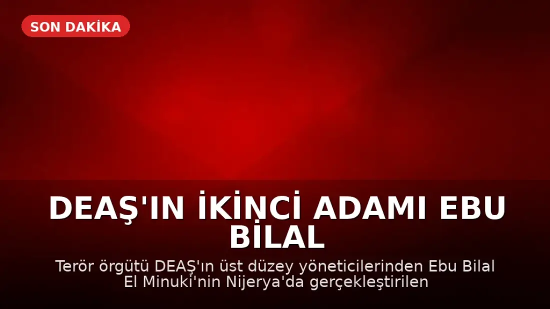 DEAŞ'ın İkinci Adamı Ebu Bilal El Minuki Nijerya'da Etkisiz Hale Getirildi