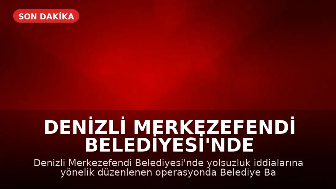 Denizli Merkezefendi Belediyesi'nde Yolsuzluk Operasyonu: 5 Gözaltı