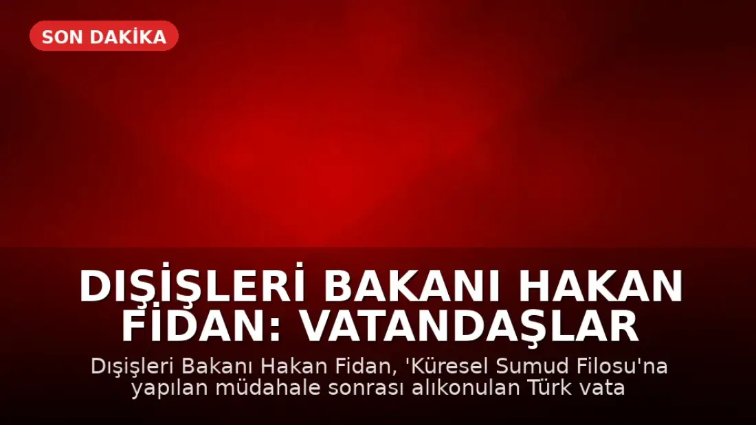 Dışişleri Bakanı Hakan Fidan: Vatandaşlar 'Sumud Filosu' müdahalesi sonrası Türkiye'ye getirilecek