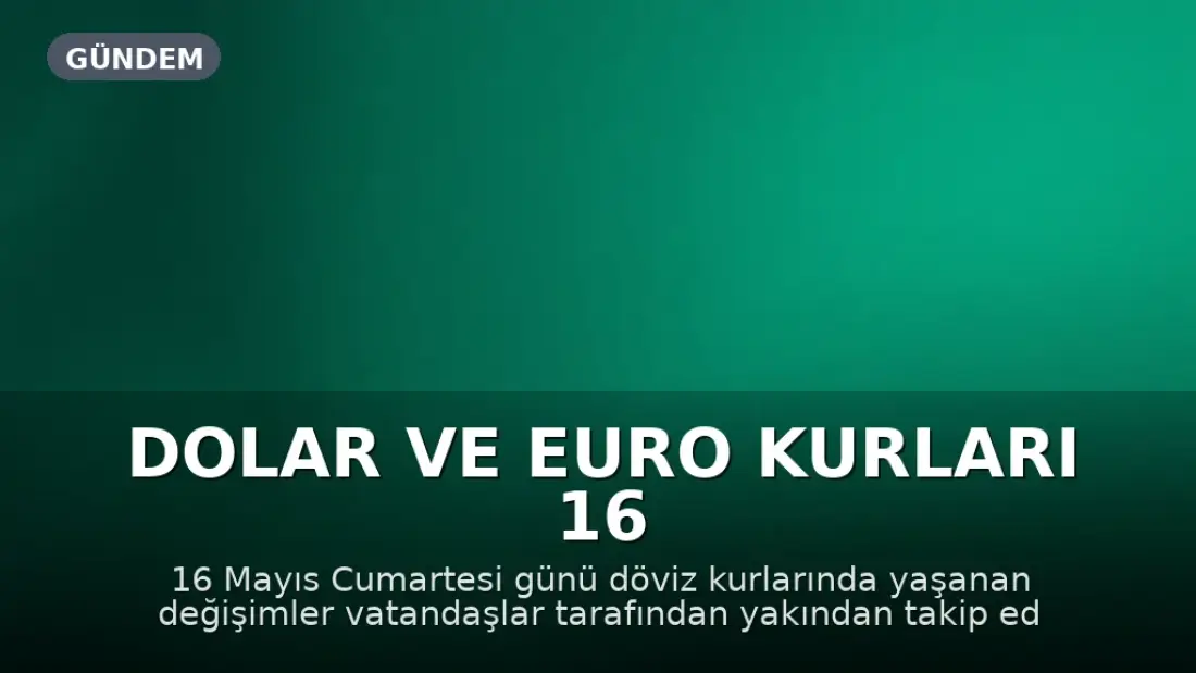 Dolar ve Euro Kurları 16 Mayıs Cumartesi Güncel Durum
