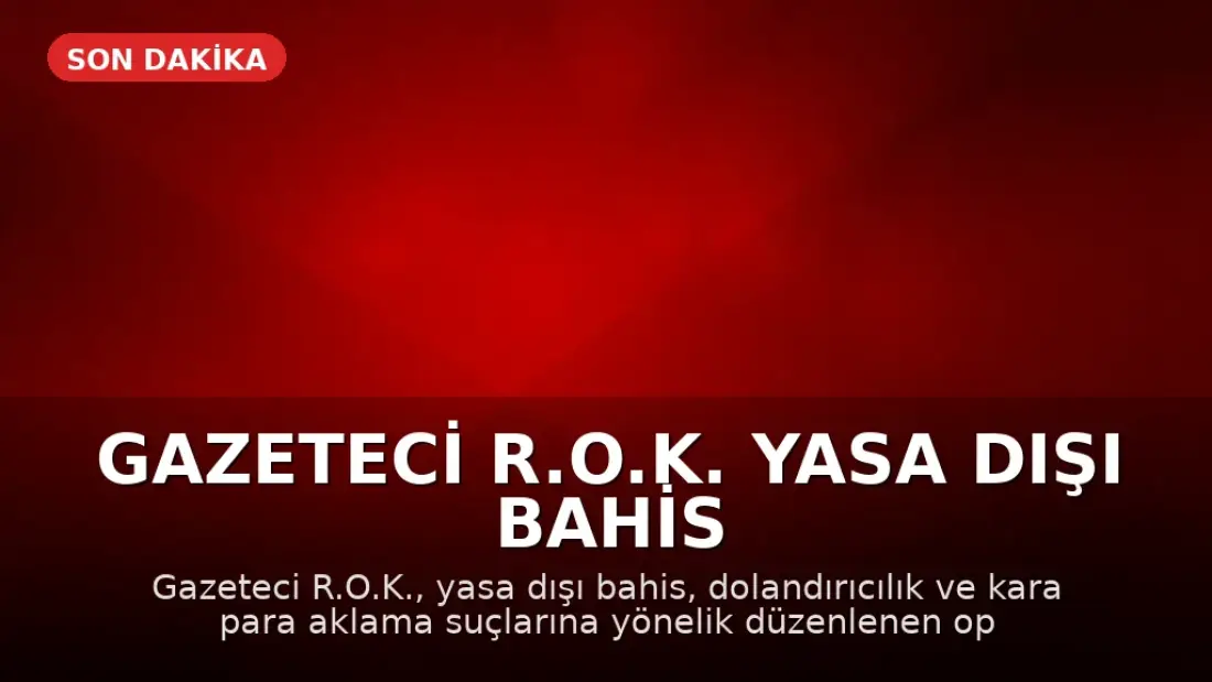 Gazeteci R.O.K. Yasa Dışı Bahis Operasyonunda Gözaltına Alındı