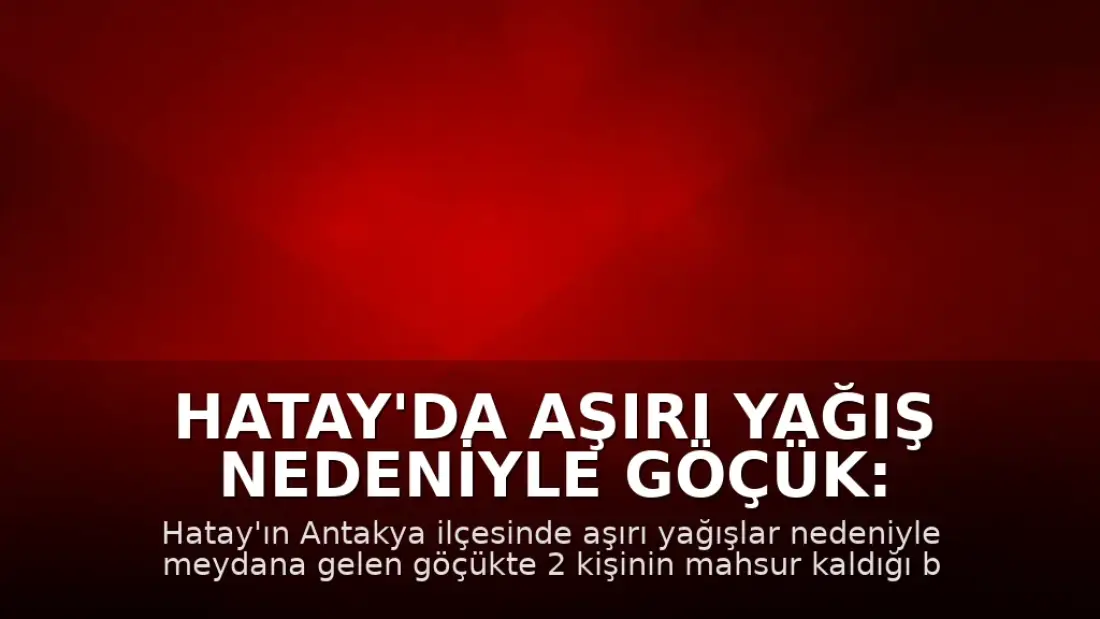 Hatay'da Aşırı Yağış Nedeniyle Göçük: 2 Kişi Mahsur Kaldı