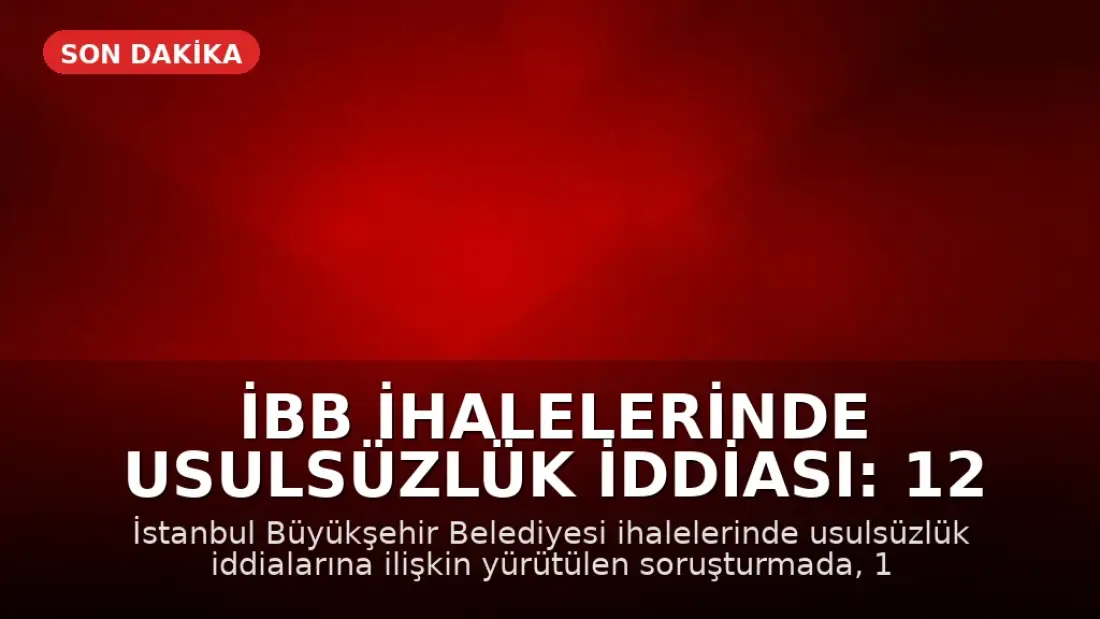 İBB İhalelerinde Usulsüzlük İddiası: 12 Gözaltı Kararı