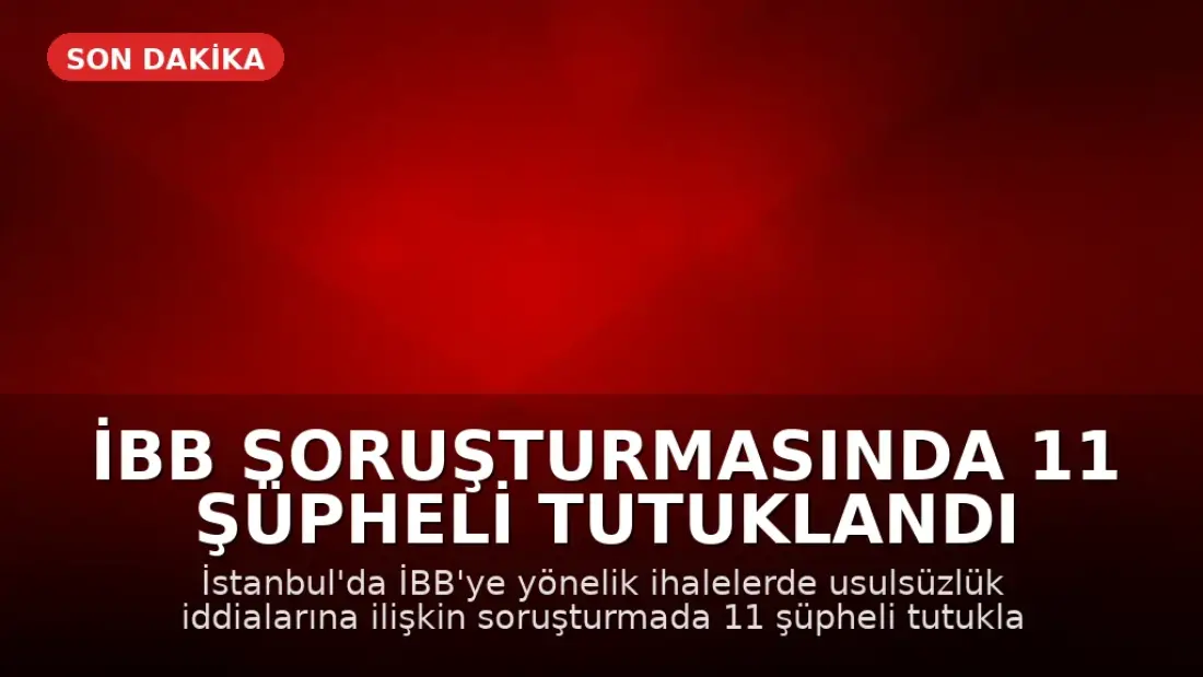 İBB Soruşturmasında 11 Şüpheli Tutuklandı