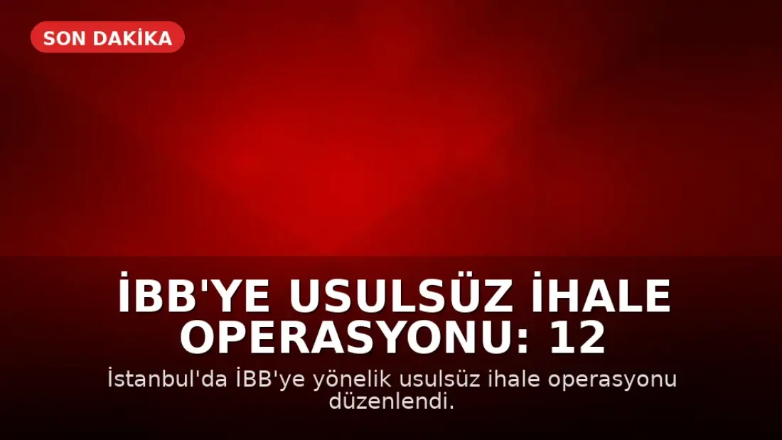 İBB'ye Usulsüz İhale Operasyonu: 12 Gözaltı