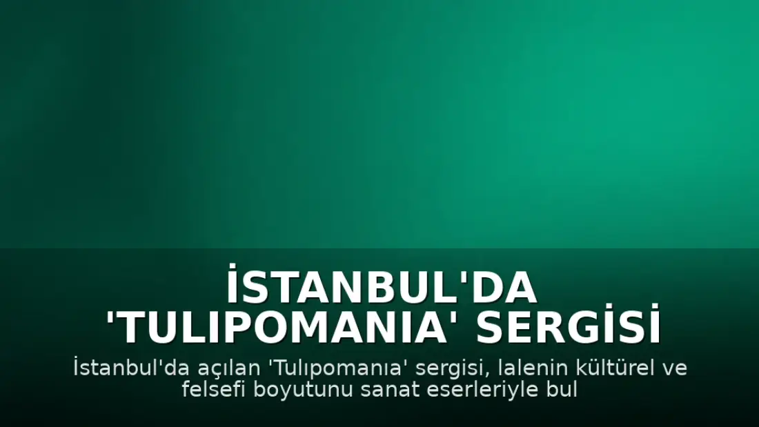 İstanbul'da 'Tulıpomanıa' Sergisi Sanatseverlerle Buluştu