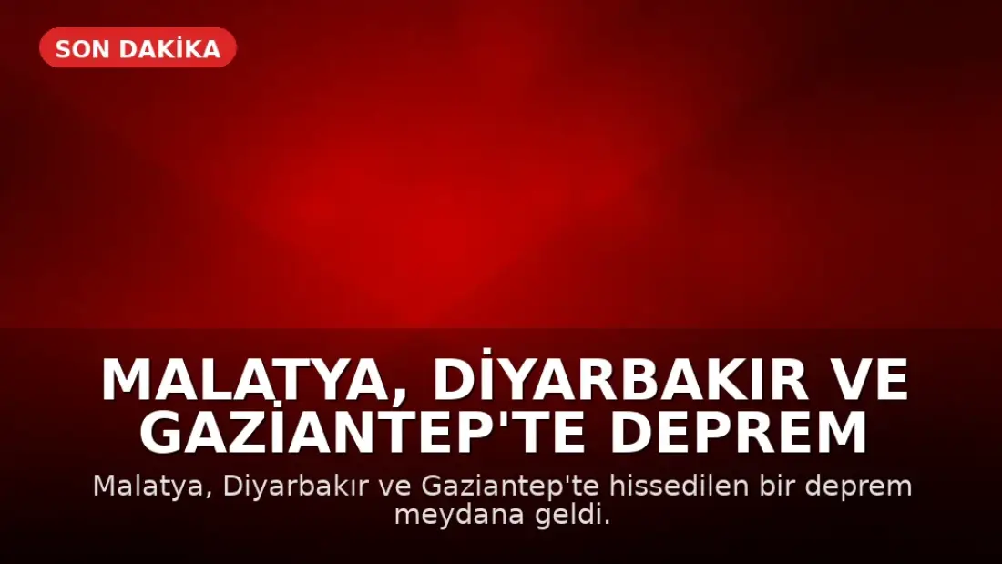 Malatya, Diyarbakır ve Gaziantep'te Deprem Meydana Geldi