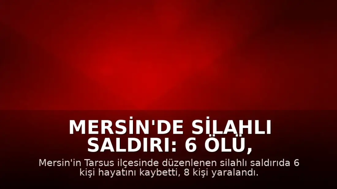 Mersin'de Silahlı Saldırı: 6 Ölü, 8 Yaralı