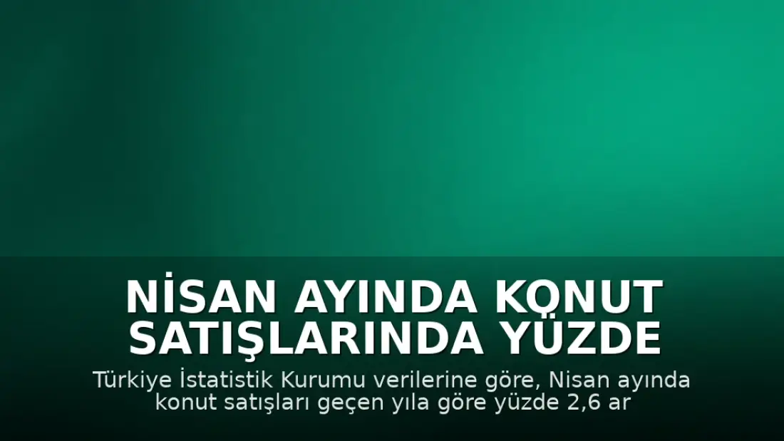 Nisan Ayında Konut Satışlarında Yüzde 2,6 Artış Kaydedildi