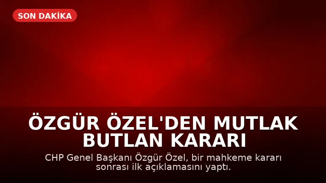 Özgür Özel'den Mutlak Butlan Kararı Sonrası İlk Açıklama