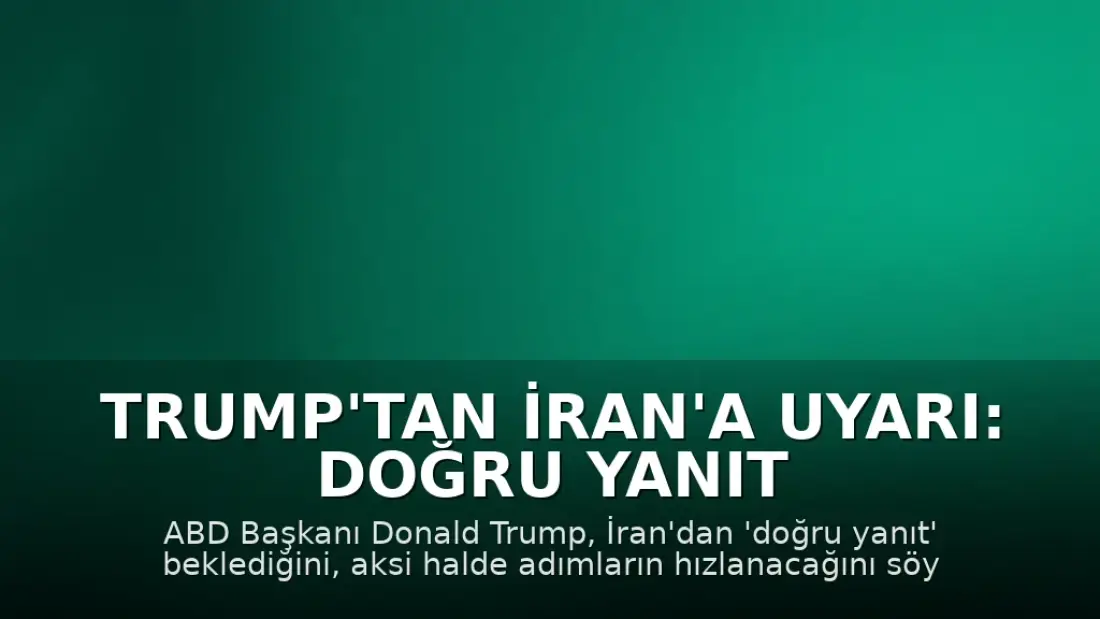Trump'tan İran'a Uyarı: Doğru Yanıt Gelmezse İşler Hızlanır