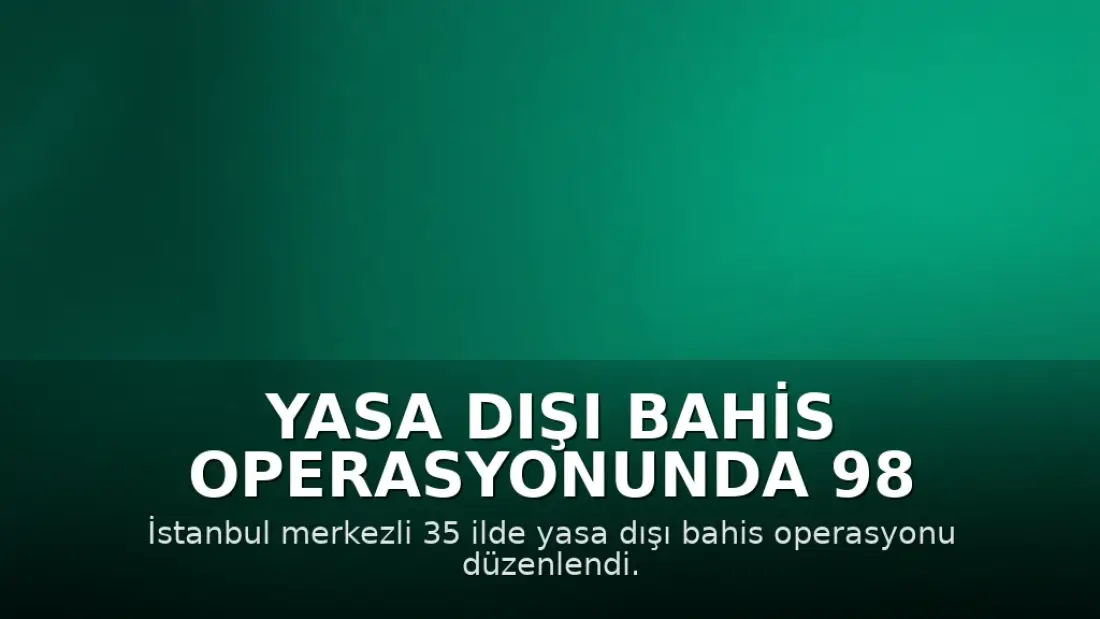 Yasa Dışı Bahis Operasyonunda 98 Tutuklama