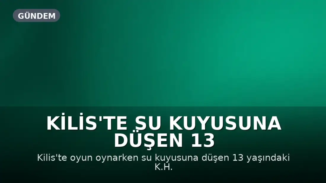 Kilis'te Su Kuyusuna Düşen 13 Yaşındaki Çocuk Ekipler Tarafından Kurtarıldı