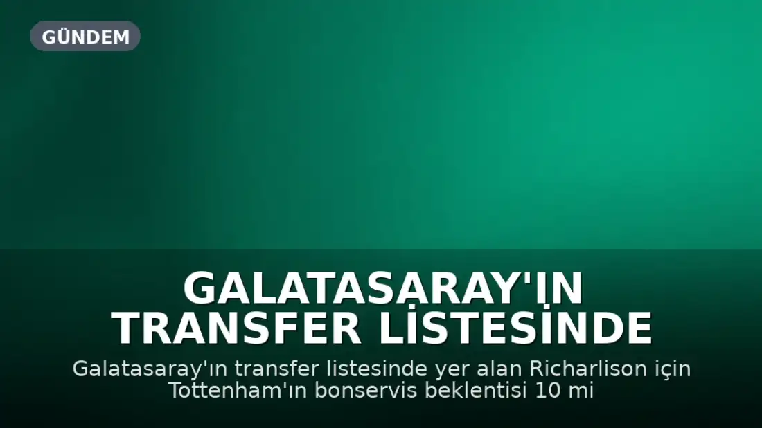Galatasaray'ın Transfer Listesinde Richarlison: Tottenham'daki Durumu ve Kariyeri