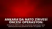 Ankara'da NATO Zirvesi Öncesi Operasyon: 24 Şüpheli Tutuklandı