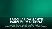 Bağcılar'da Sahte Parfüm İmalatına Operasyon: 2 Şüpheli Yakalandı