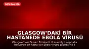Glasgow'daki Bir Hastanede Ebola Virüsü Şüphesiyle Test Süreci Başlatıldı