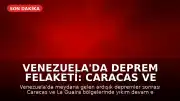 Venezuela'da Deprem Felaketi: Caracas ve La Guaira'da Yaşam Mücadelesi Sürüyor