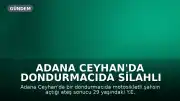 Adana Ceyhan'da Dondurmacıda Silahlı Saldırı: 1 Ölü, 1 Yaralı