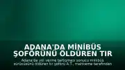 Adana'da minibüs şoförünü öldüren tır şoförüne hapis cezası