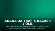 Adana'da Trafik Kazası: 1 Ölü, 3 Yaralı