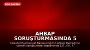 Ahbap Soruşturmasında 5 Ünlü İsim İfadeye Çağrıldı