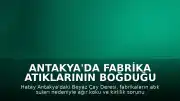 Antakya'da Fabrika Atıklarının Boğduğu Beyaz Çay Deresi İçin Çözüm Bekleniyor