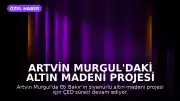 Artvin Murgul'daki Altın Madeni Projesi İçin ÇED Kararı Bekleniyor: 'Sızdırmaz' Tartışması