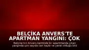 Belçika Anvers'te Apartman Yangını: Çok Sayıda Can Kaybı ve Yaralı Var