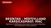 Beşiktaş - Midtjylland Karşılaşması: Maç Sonucu ve Canlı Skor Bilgileri