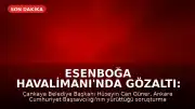 Esenboğa Havalimanı'nda Gözaltı: Çankaya Belediye Başkanı Hüseyin Güner Yakalandı