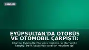 Eyüpsultan'da Otobüs ve Otomobil Çarpıştı: Yaralılar Mevcut