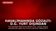 Havalimanında Gözaltı: D.G. Yurt Dışından Döndüğü Anda Yakalandı