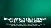 İrlanda'nın Filistin'deki Yasa Dışı Yerleşim Birimlerinden İthalat Yasağı Kararı Filistin Tarafından Memnuniyetle Karşılandı