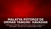 Malatya Pütürge'de Orman Yangını: Havadan ve Karadan Müdahale Sürüyor