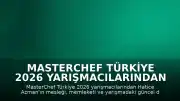 MasterChef Türkiye 2026 Yarışmacılarından Hatice Azman'ın Yarışmadaki Durumu ve Özgeçmişi