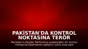 Pakistan'da Kontrol Noktasına Terör Saldırısı: 15 Can Kaybı