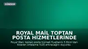 Royal Mail Toptan Posta Hizmetlerinde Fiyat Artışına Gidiyor