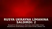 Rusya Ukrayna Limanına Saldırdı: 2 Ölü, 3 Gemi Hasar Gördü